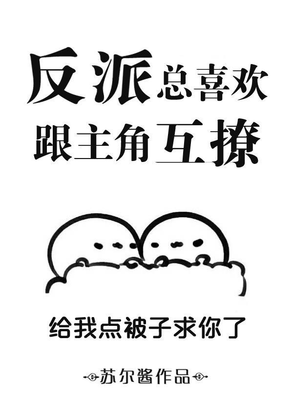 反派总喜欢跟主角互撩-反派总喜欢跟主角乱来