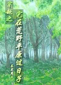 穿越之宅在荒野平原过日子 完结+番外