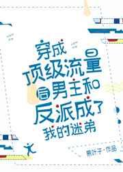 穿成顶级流量后男主和反派成了我的迷弟 完结+番外